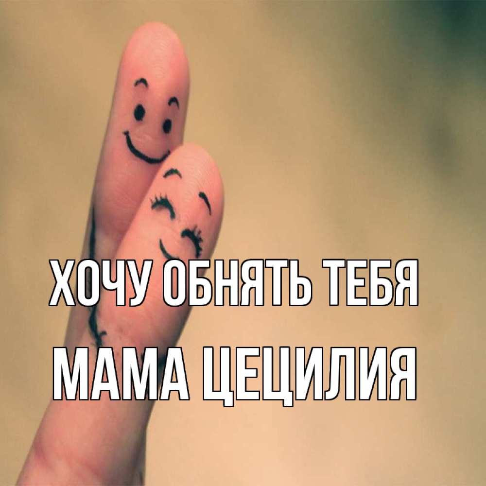 Открытка на каждый день с именем, Мама-Цецилия Хочу обнять тебя рисунок на пальцах Прикольная открытка с пожеланием онлайн скачать бесплатно 