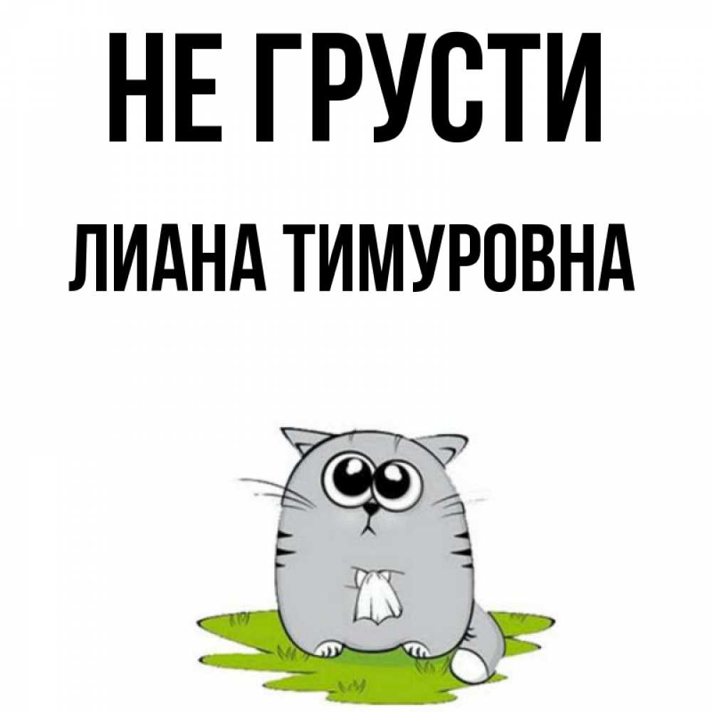 Открытка на каждый день с именем, Лиана-Тимуровна Не грусти грустный котяра Прикольная открытка с пожеланием онлайн скачать бесплатно 