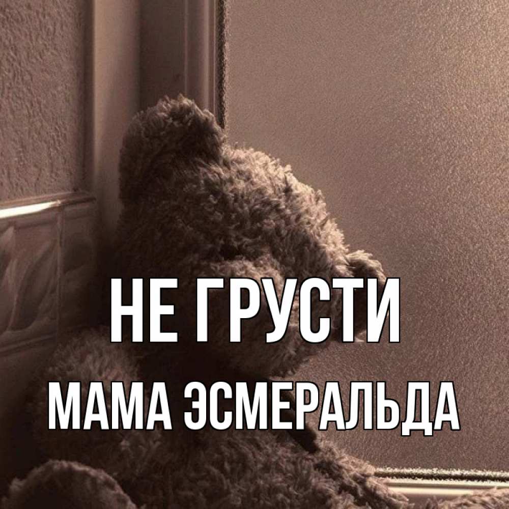 Открытка на каждый день с именем, Мама-Эсмеральда Не грусти стекол рефленое Прикольная открытка с пожеланием онлайн скачать бесплатно 
