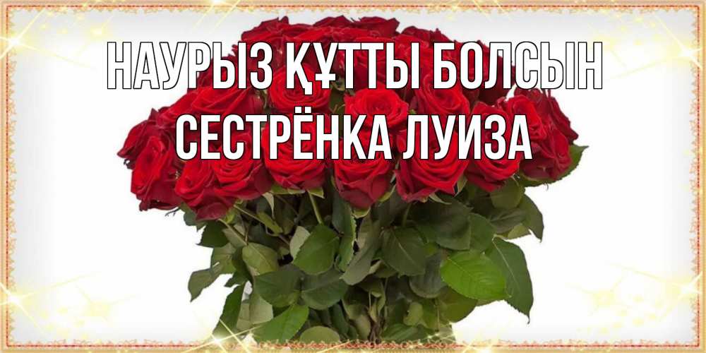 Открытка на каждый день с именем, Сестрёнка-Луиза Наурыз құтты болсын поздравляю с наурызом Прикольная открытка с пожеланием онлайн скачать бесплатно 