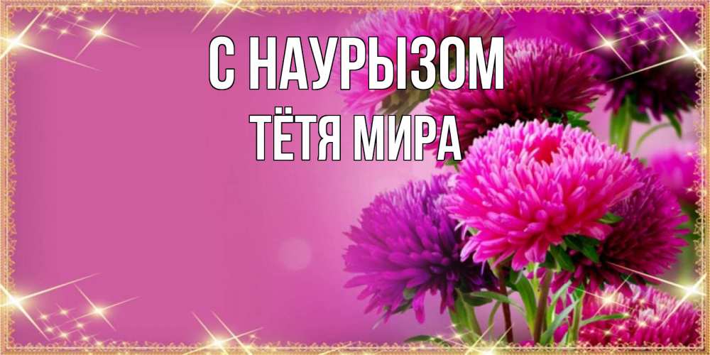 Открытка на каждый день с именем, Тётя-Мира С наурызом садовые цветы на праздник весны наурыз Прикольная открытка с пожеланием онлайн скачать бесплатно 