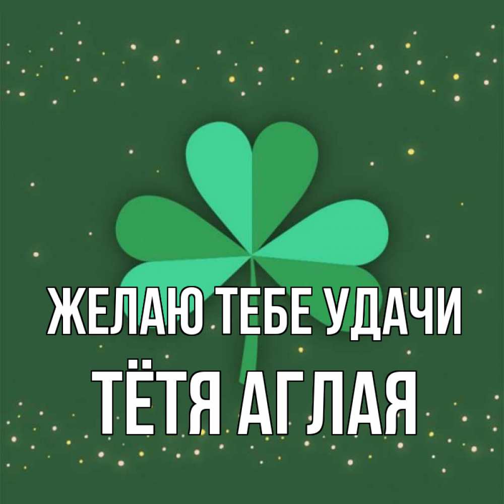 Открытка на каждый день с именем, Тётя-Аглая Желаю тебе удачи лист клевера Прикольная открытка с пожеланием онлайн скачать бесплатно 