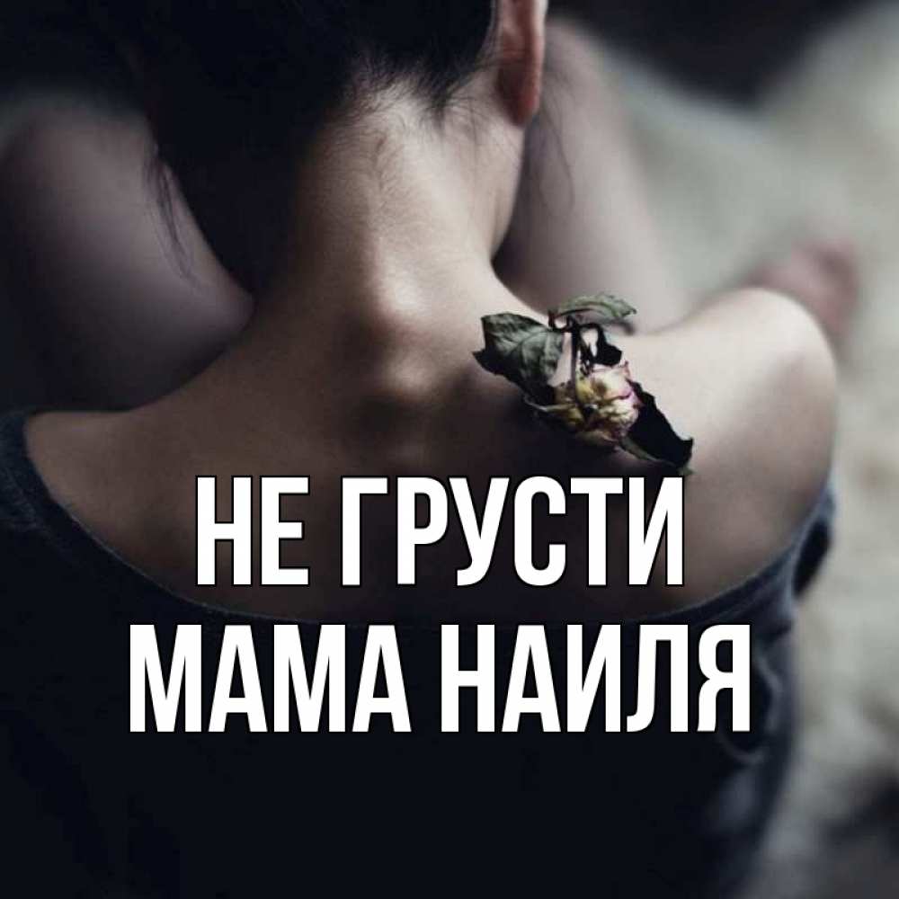 Открытка на каждый день с именем, Мама-Наиля Не грусти девушка со спины Прикольная открытка с пожеланием онлайн скачать бесплатно 
