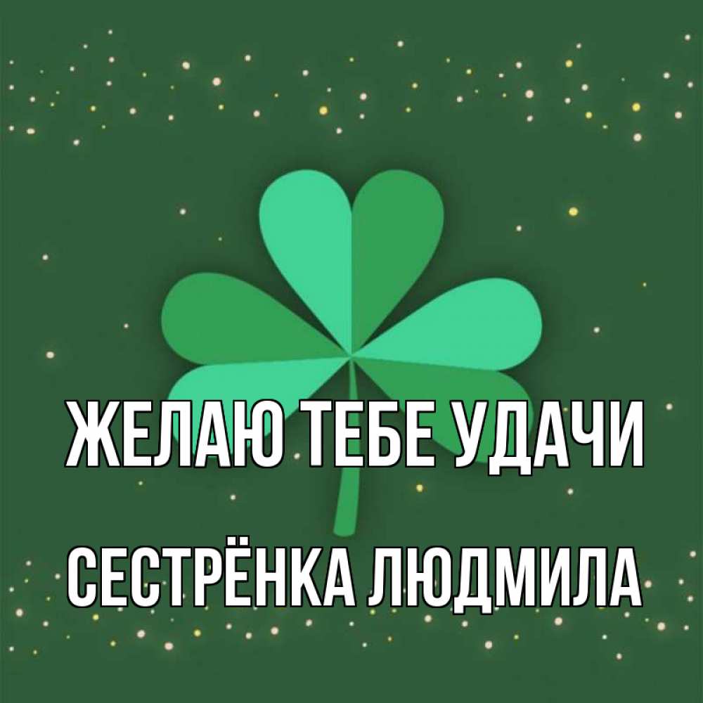 Открытка на каждый день с именем, Сестрёнка-Людмила Желаю тебе удачи лист клевера Прикольная открытка с пожеланием онлайн скачать бесплатно 