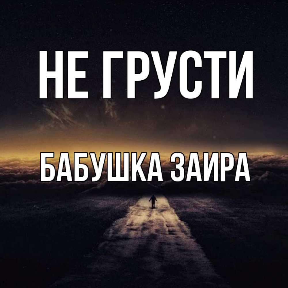 Открытка на каждый день с именем, Бабушка-Заира Не грусти дорога в никуда Прикольная открытка с пожеланием онлайн скачать бесплатно 