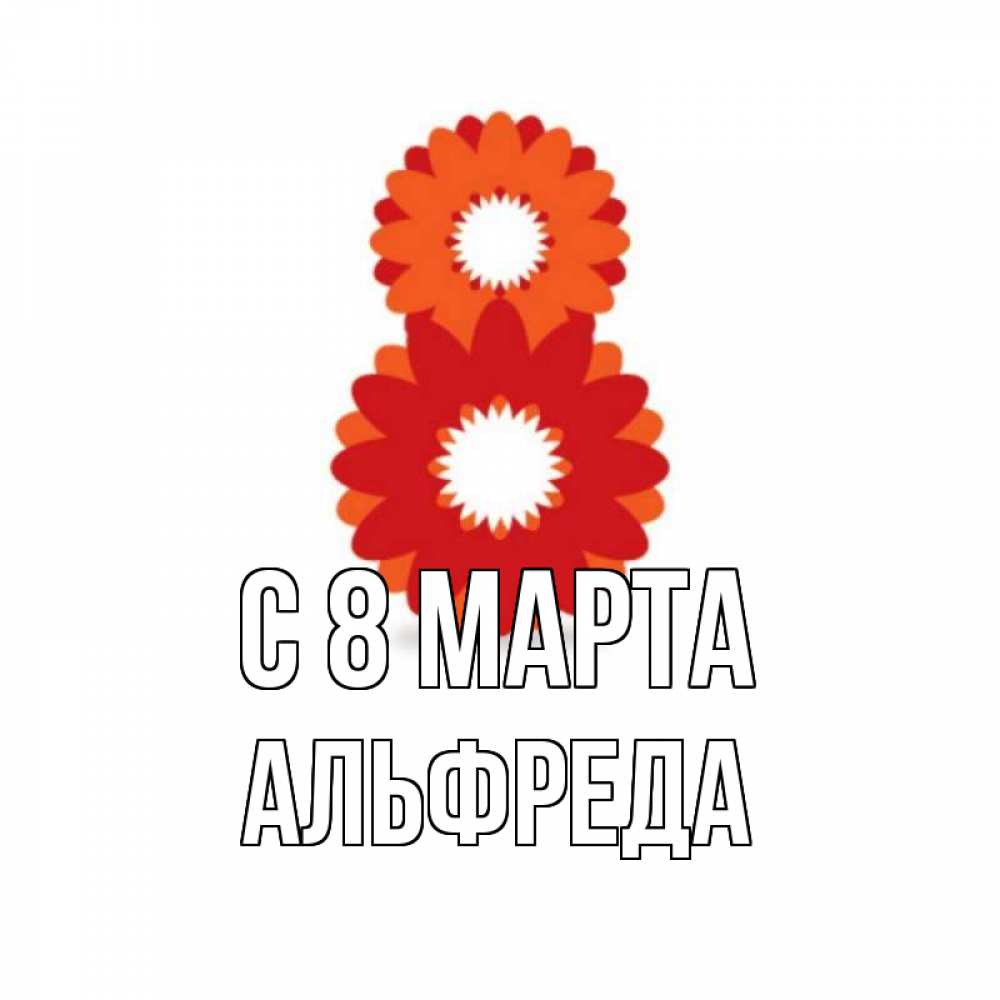 Открытка на каждый день с именем, Альфреда С 8 МАРТА восьмерка из лепестков Прикольная открытка с пожеланием онлайн скачать бесплатно 