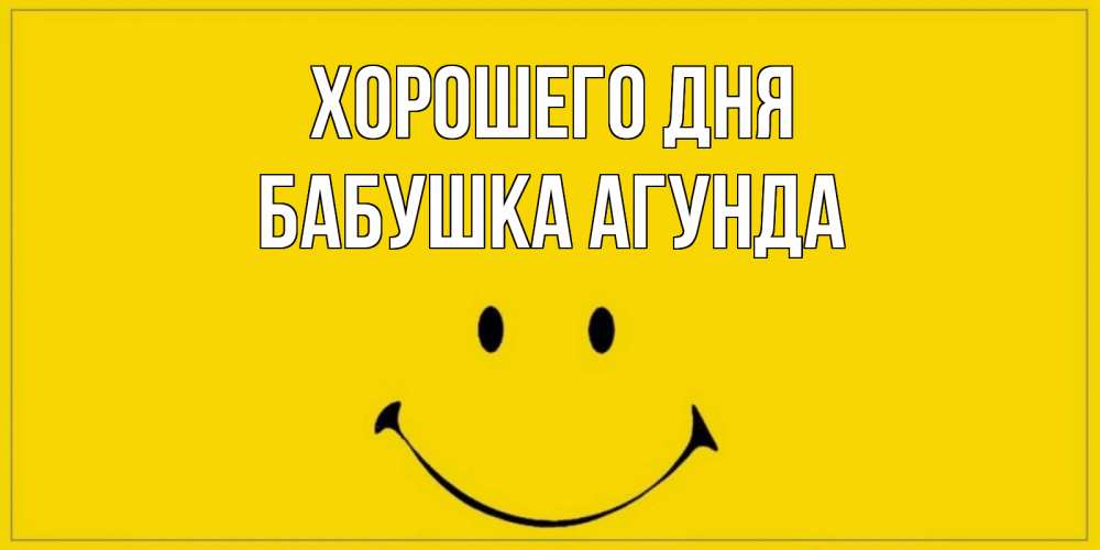 Открытка на каждый день с именем, Бабушка-Агунда Хорошего дня улыбка Прикольная открытка с пожеланием онлайн скачать бесплатно 