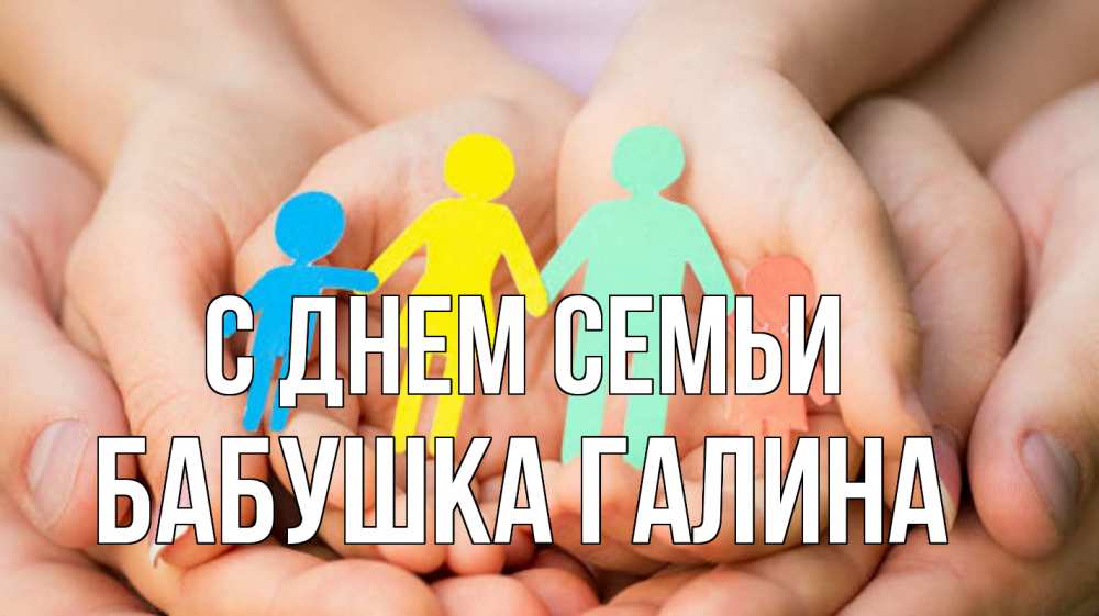 Открытка на каждый день с именем, Бабушка-Галина С днем семьи Руки, бумага, семья Прикольная открытка с пожеланием онлайн скачать бесплатно 