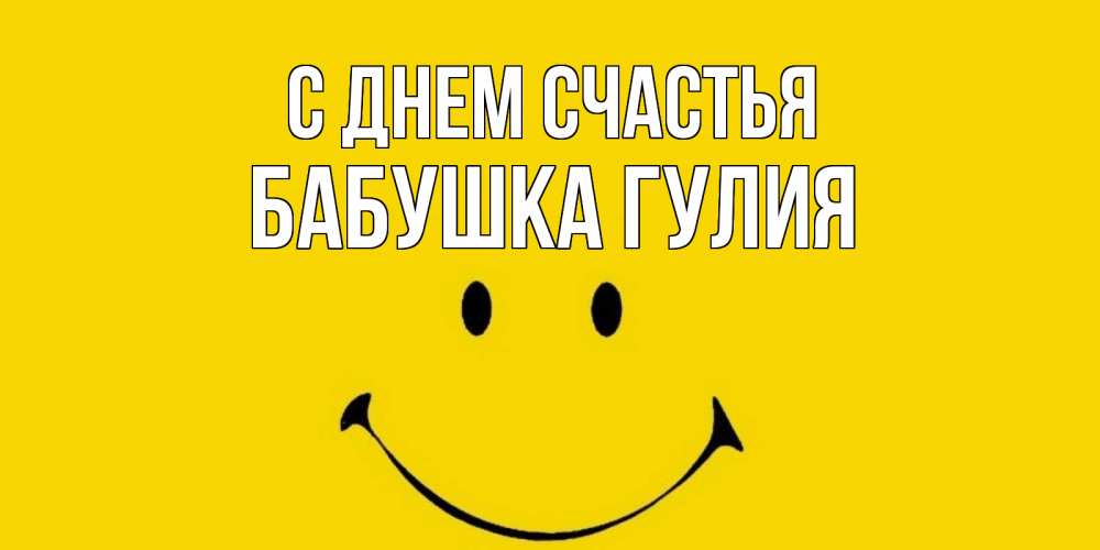 Открытка на каждый день с именем, Бабушка-Гулия С днем счастья радость и улыбка Прикольная открытка с пожеланием онлайн скачать бесплатно 
