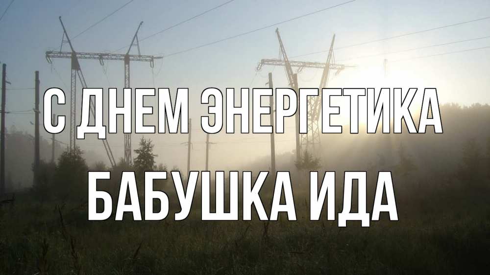 Открытка на каждый день с именем, Бабушка-Ида С днем энергетика ЛЭП Прикольная открытка с пожеланием онлайн скачать бесплатно 