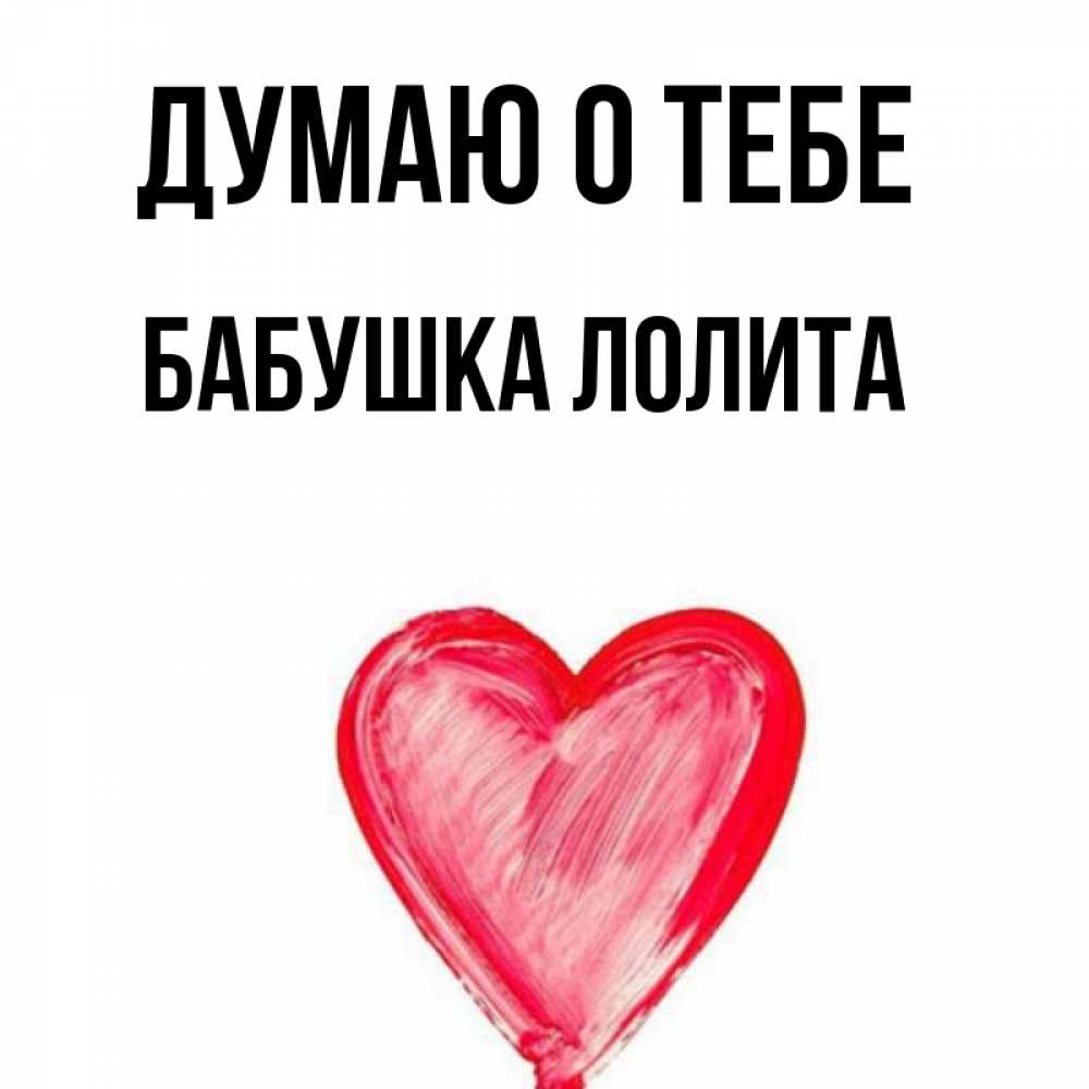 Открытка на каждый день с именем, Бабушка-Лолита Думаю о тебе для влюбленных Прикольная открытка с пожеланием онлайн скачать бесплатно 