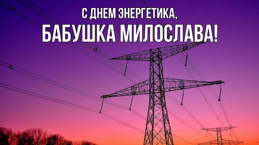 Открытка на каждый день с именем, Бабушка-Милослава С днем энергетика закат лэп Прикольная открытка с пожеланием онлайн скачать бесплатно 