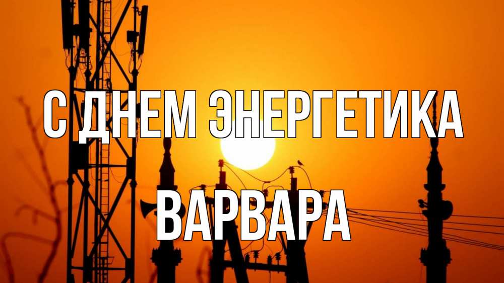 Открытка на каждый день с именем, Варвара С днем энергетика закат,  электроэнергия, энергетик Прикольная открытка с пожеланием онлайн скачать бесплатно 