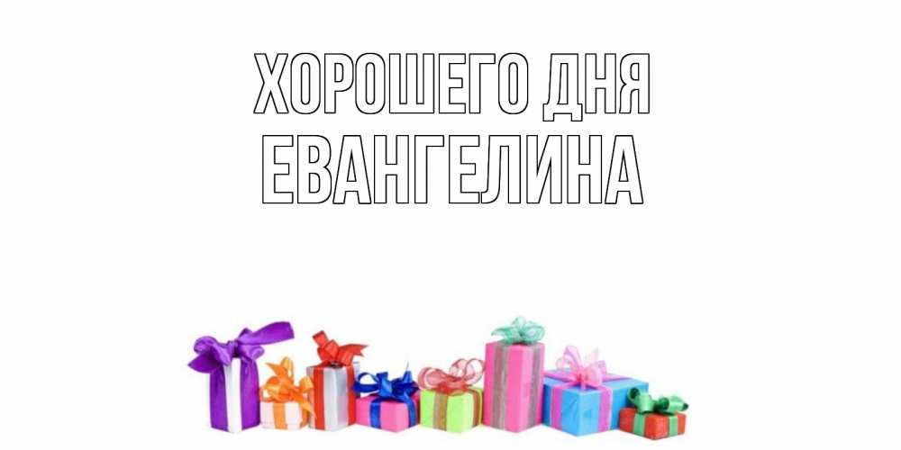 Открытка на каждый день с именем, Евангелина Хорошего дня отличного дня Прикольная открытка с пожеланием онлайн скачать бесплатно 