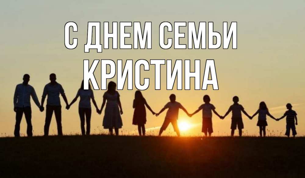 Открытка на каждый день с именем, Кристина С днем семьи дети, родители Прикольная открытка с пожеланием онлайн скачать бесплатно 