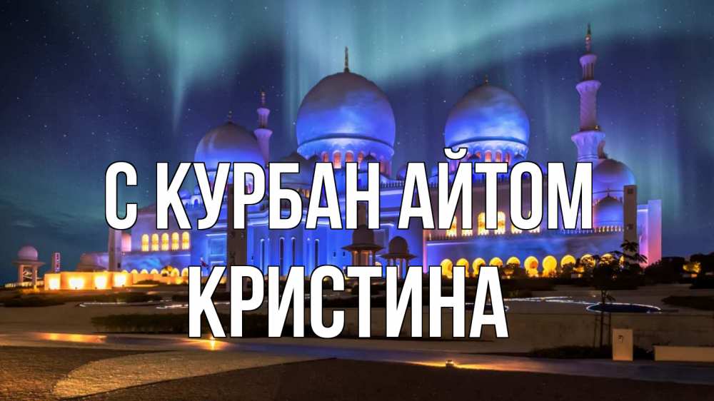 Открытка на каждый день с именем, Кристина С курбан айтом мечеть Прикольная открытка с пожеланием онлайн скачать бесплатно 