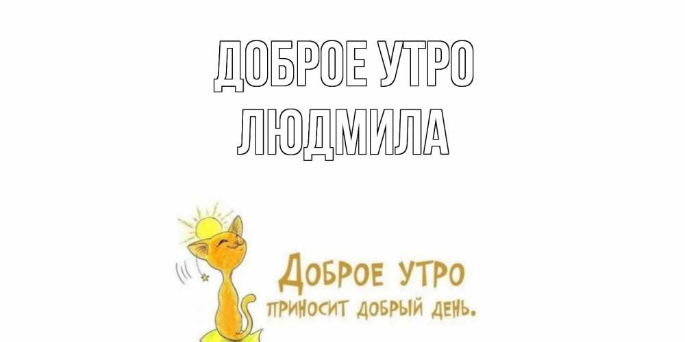 Открытка на каждый день с именем, Людмила Доброе утро кот, солнце Прикольная открытка с пожеланием онлайн скачать бесплатно 