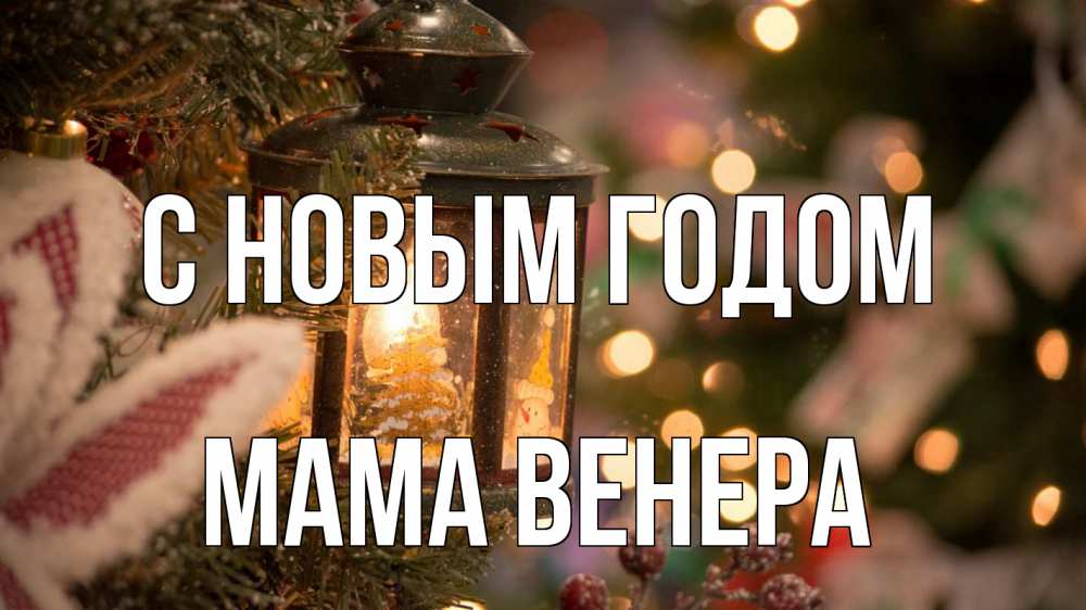 Открытка на каждый день с именем, Мама-Венера С новым годом новый год фонарик Прикольная открытка с пожеланием онлайн скачать бесплатно 