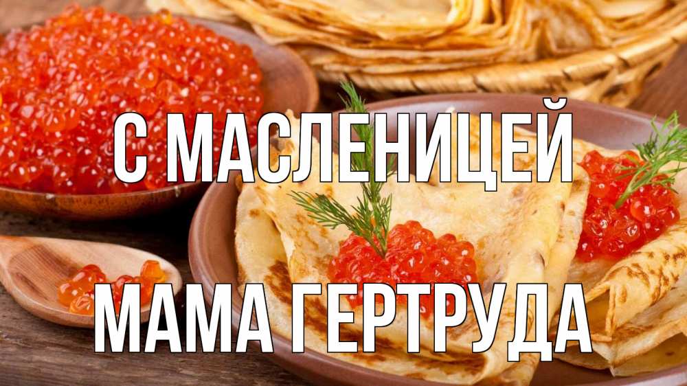 Открытка на каждый день с именем, Мама-Гертруда С масленицей блины Прикольная открытка с пожеланием онлайн скачать бесплатно 