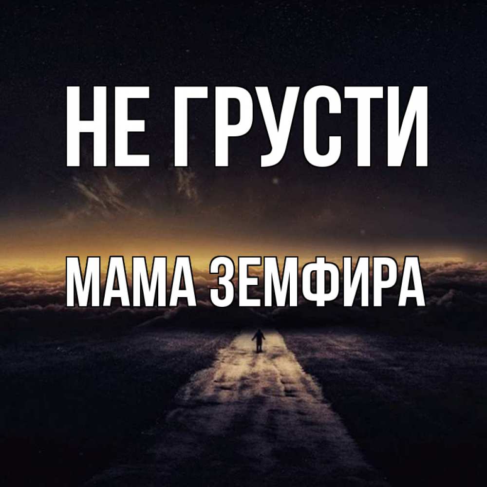 Открытка на каждый день с именем, Мама-Земфира Не грусти дорога в никуда Прикольная открытка с пожеланием онлайн скачать бесплатно 