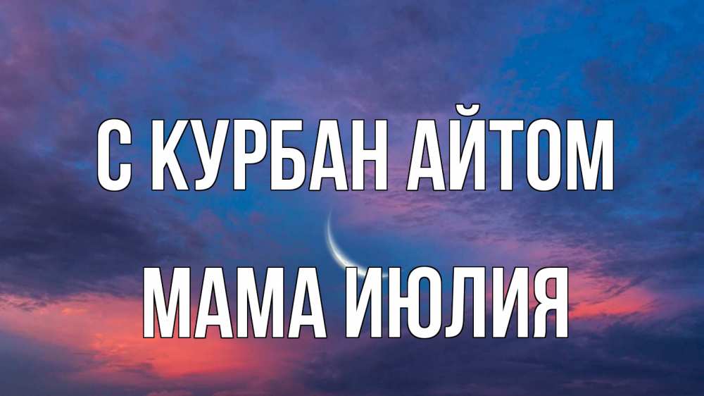 Открытка на каждый день с именем, Мама-Июлия С курбан айтом месяц 1 Прикольная открытка с пожеланием онлайн скачать бесплатно 