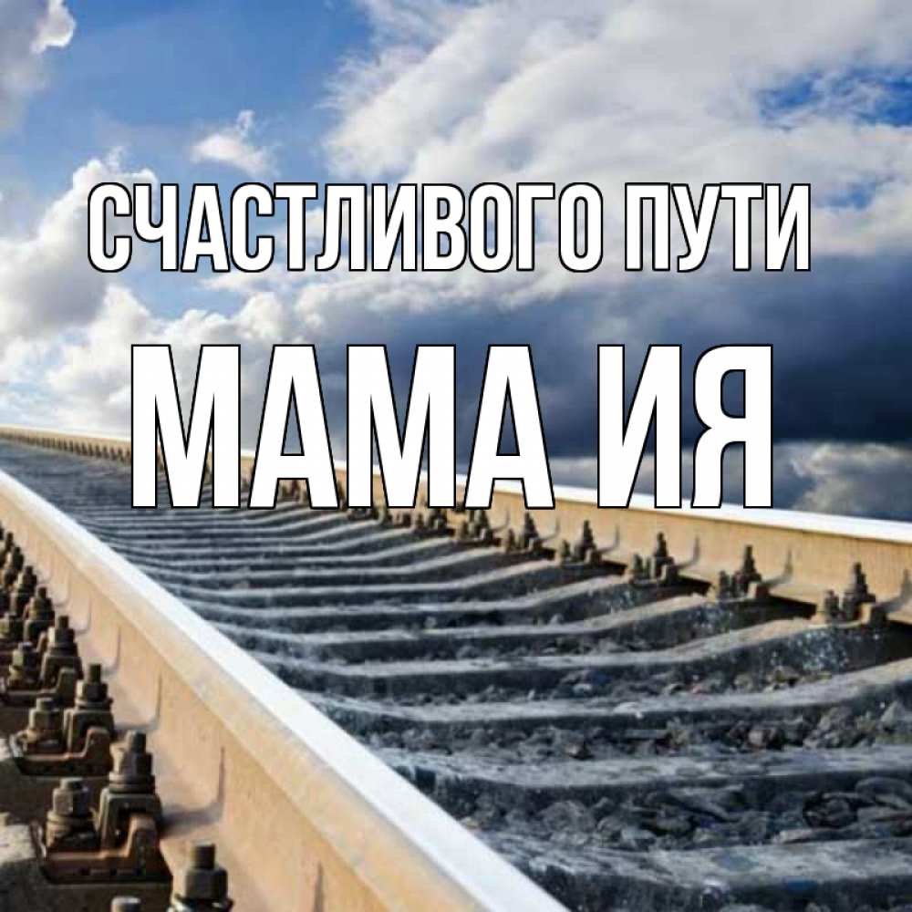 Открытка на каждый день с именем, Мама-Ия Счастливого пути железнодорожные пути на фоне неба Прикольная открытка с пожеланием онлайн скачать бесплатно 
