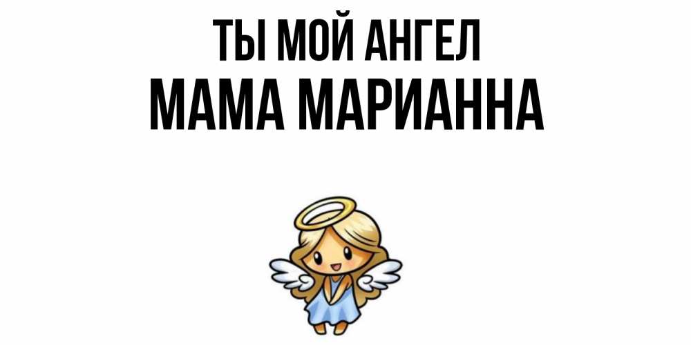 Открытка на каждый день с именем, Мама-Марианна Ты мой ангел ангел Прикольная открытка с пожеланием онлайн скачать бесплатно 