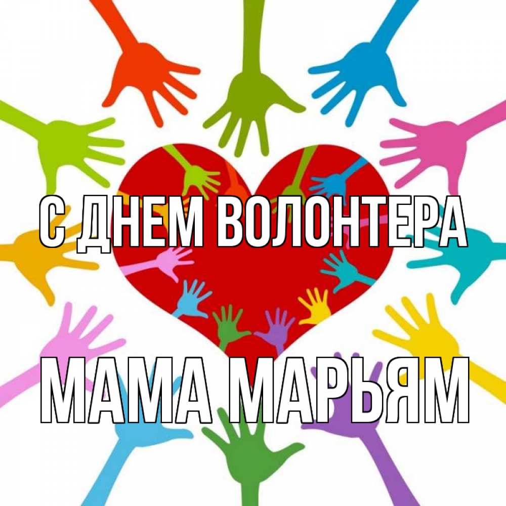 Открытка на каждый день с именем, Мама-Марьям С днем волонтера с днем волонтера Прикольная открытка с пожеланием онлайн скачать бесплатно 