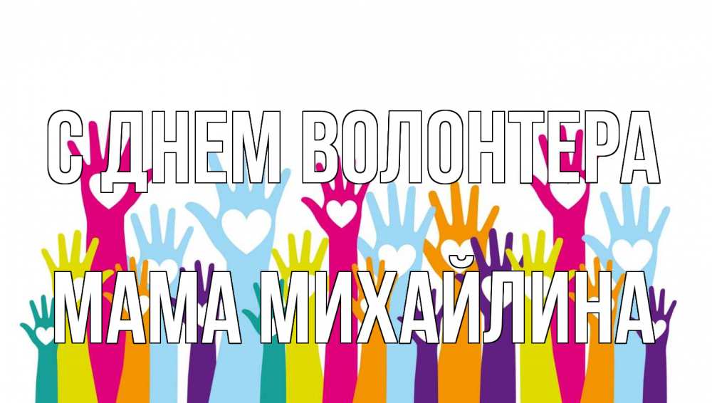 Открытка на каждый день с именем, Мама-Михайлина С днем волонтера С днем волонтера Прикольная открытка с пожеланием онлайн скачать бесплатно 