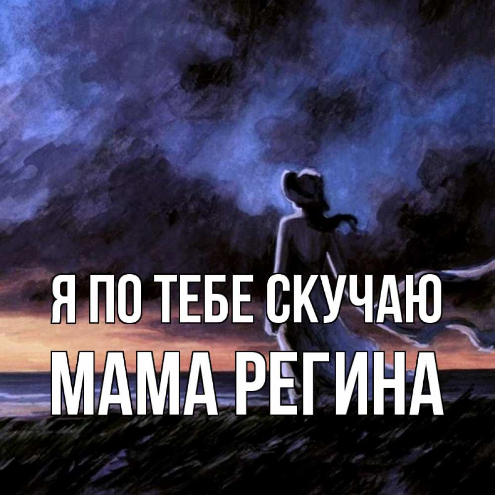 Открытка на каждый день с именем, Мама-Регина Я по тебе скучаю тут 2 Прикольная открытка с пожеланием онлайн скачать бесплатно 