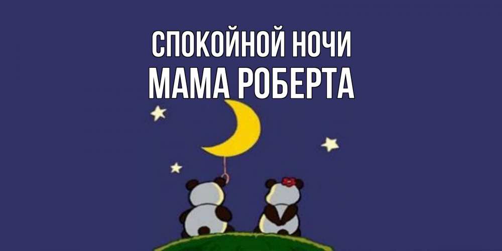 Открытка на каждый день с именем, Мама-Роберта Спокойной ночи открытка с пожеланиями хорошо выспаться Прикольная открытка с пожеланием онлайн скачать бесплатно 