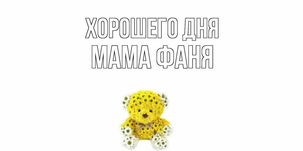 Открытка на каждый день с именем, Мама-Фаня Хорошего дня позитивного настроения вам Прикольная открытка с пожеланием онлайн скачать бесплатно 