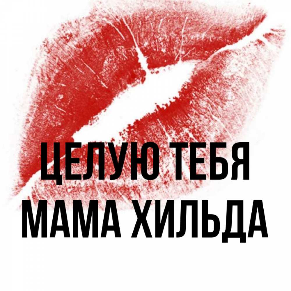 Открытка на каждый день с именем, Мама-Хильда Целую тебя открытка с пожеланием поцелуя Прикольная открытка с пожеланием онлайн скачать бесплатно 