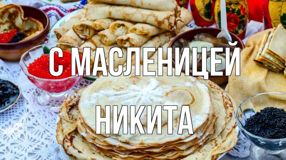Открытка на каждый день с именем, Никита С масленицей блины красная икра черная икра Прикольная открытка с пожеланием онлайн скачать бесплатно 