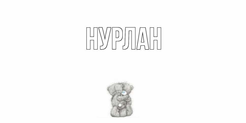 Открытка на каждый день с именем, Нурлан Главная мишки Прикольная открытка с пожеланием онлайн скачать бесплатно 