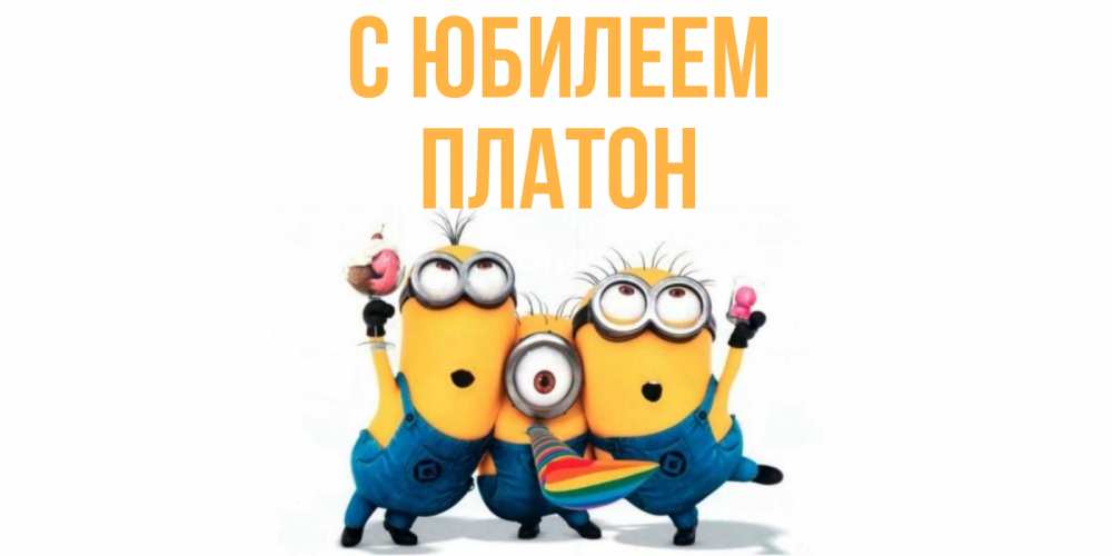 Открытка на каждый день с именем, Платон С юбилеем миньоны Прикольная открытка с пожеланием онлайн скачать бесплатно 
