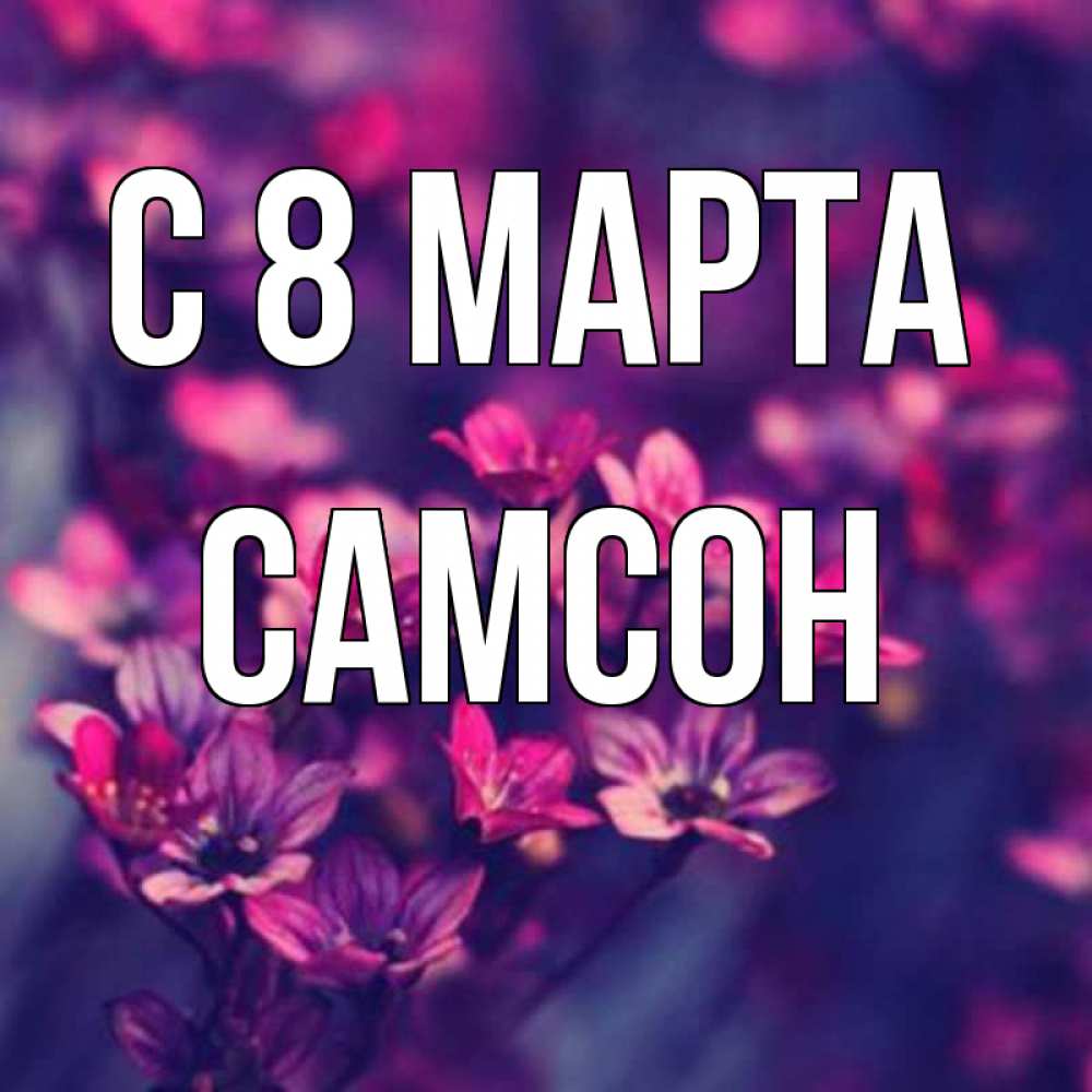 Открытка на каждый день с именем, Самсон С 8 МАРТА небольшие цветы 1 Прикольная открытка с пожеланием онлайн скачать бесплатно 