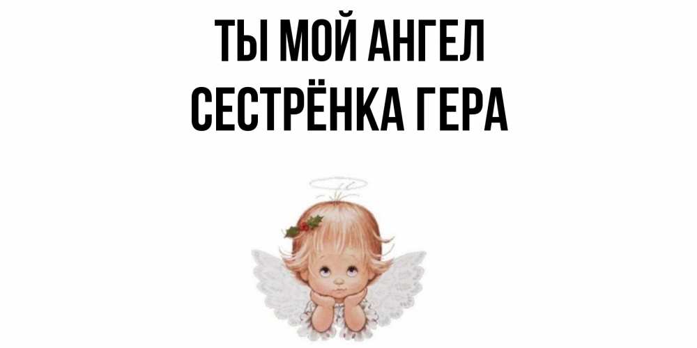Открытка на каждый день с именем, Сестрёнка-Гера Ты мой ангел ангел Прикольная открытка с пожеланием онлайн скачать бесплатно 