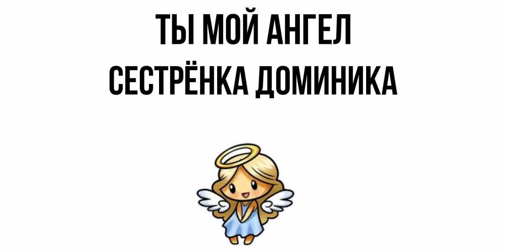 Открытка на каждый день с именем, Сестрёнка-Доминика Ты мой ангел ангел Прикольная открытка с пожеланием онлайн скачать бесплатно 