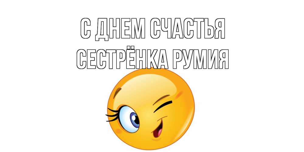Открытка на каждый день с именем, Сестрёнка-Румия С днем счастья улыбка Прикольная открытка с пожеланием онлайн скачать бесплатно 