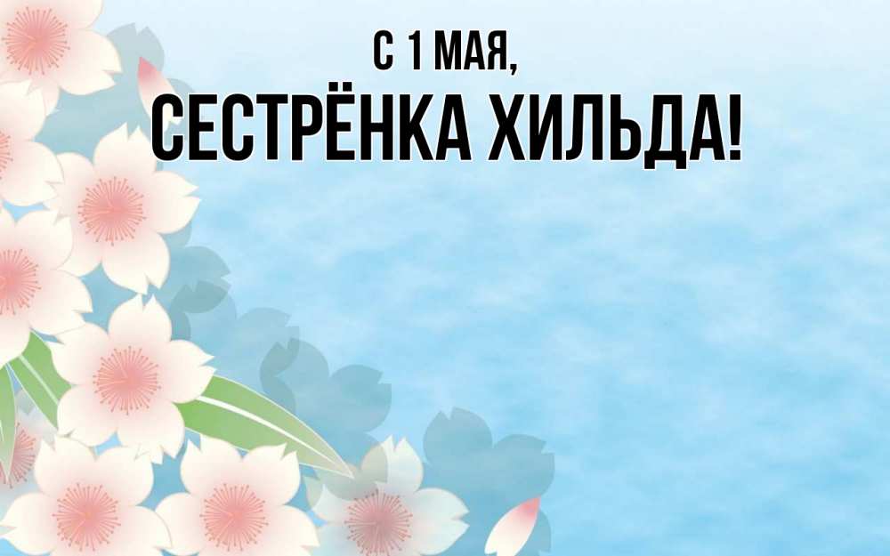Открытка на каждый день с именем, Сестрёнка-Хильда С 1 мая С 1 мая 1 Прикольная открытка с пожеланием онлайн скачать бесплатно 