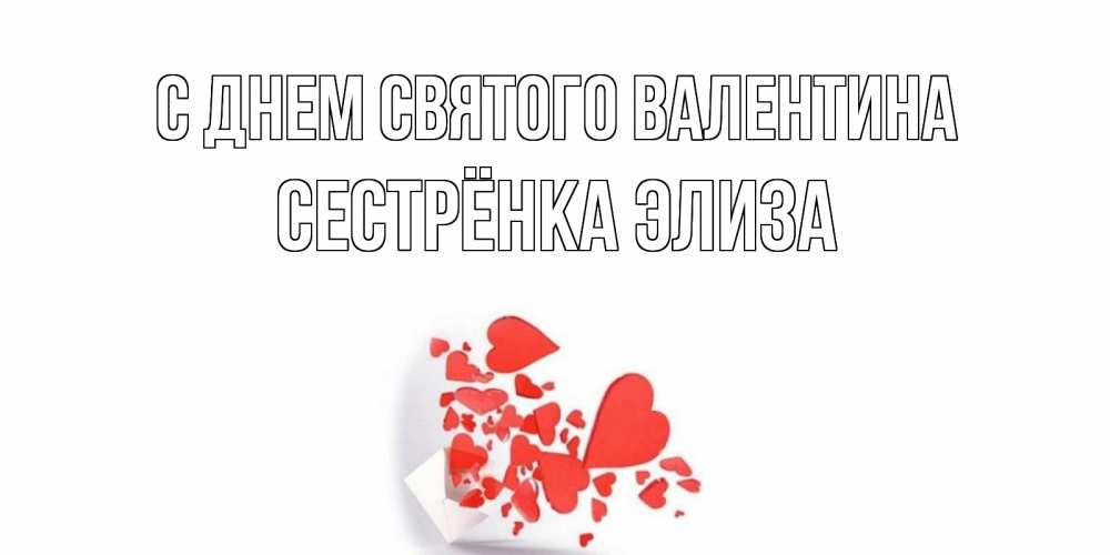 Открытка на каждый день с именем, Сестрёнка-Элиза С днем Святого Валентина конвертик для валентинки Прикольная открытка с пожеланием онлайн скачать бесплатно 