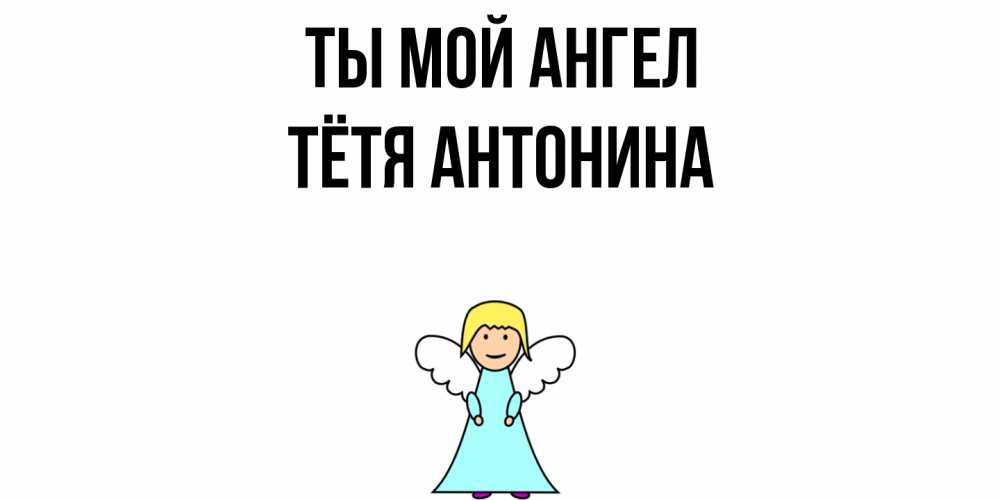 Открытка на каждый день с именем, Тётя-Антонина Ты мой ангел ангел Прикольная открытка с пожеланием онлайн скачать бесплатно 