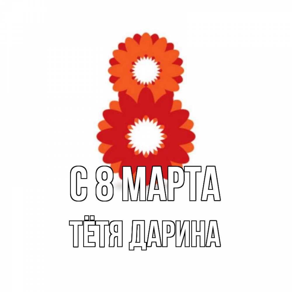 Открытка на каждый день с именем, Тётя-Дарина С 8 МАРТА восьмерка из лепестков Прикольная открытка с пожеланием онлайн скачать бесплатно 