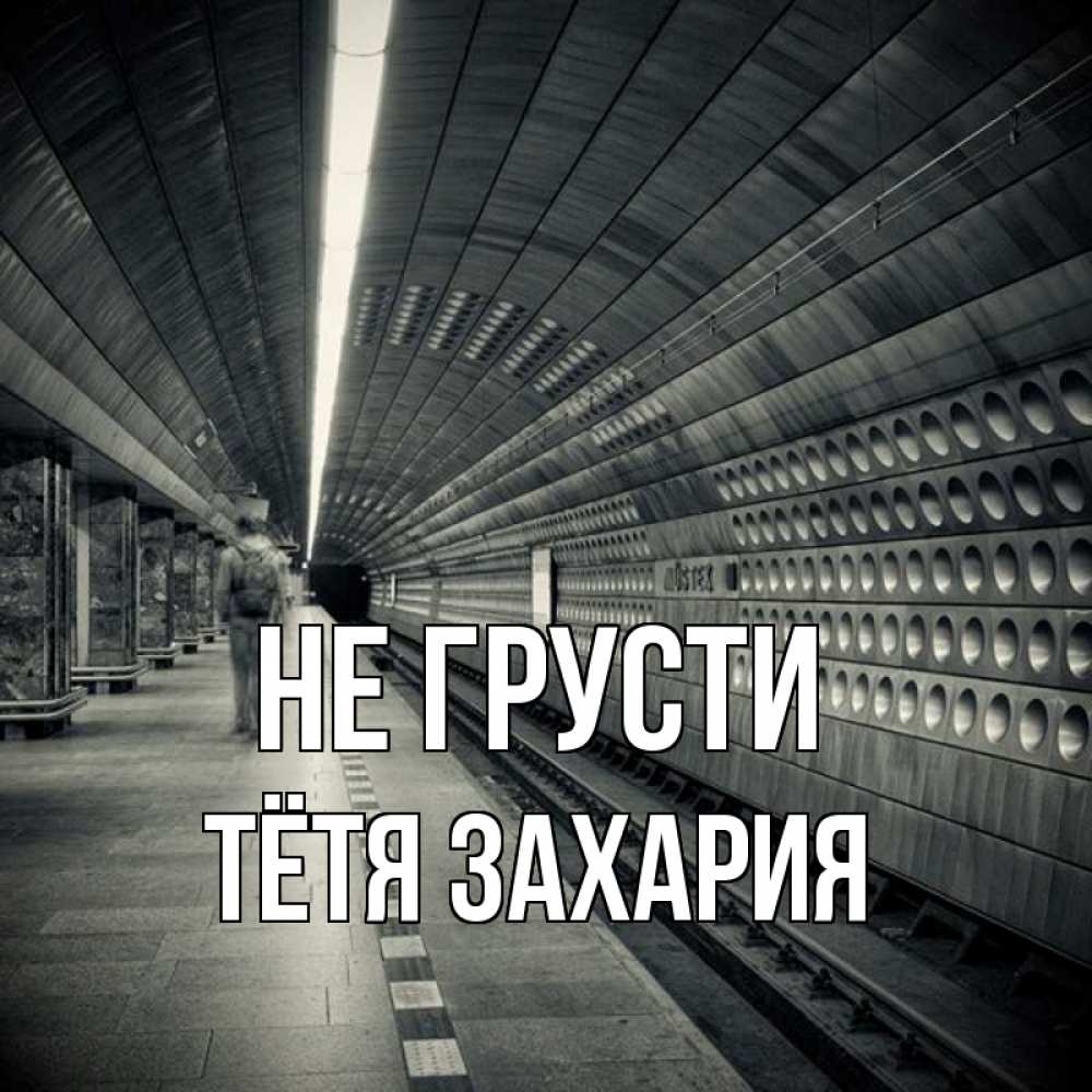Открытка на каждый день с именем, Тётя-Захария Не грусти пустая станция метро Прикольная открытка с пожеланием онлайн скачать бесплатно 
