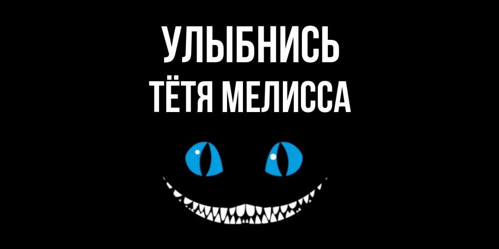 Открытка на каждый день с именем, Тётя-Мелисса Улыбнись кот улыбается Прикольная открытка с пожеланием онлайн скачать бесплатно 