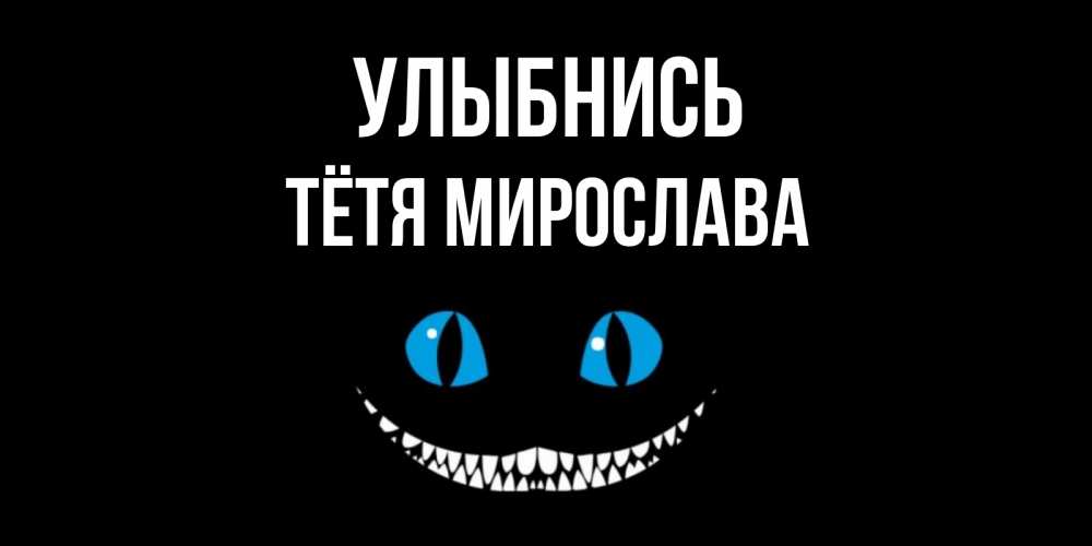 Открытка на каждый день с именем, Тётя-Мирослава Улыбнись кот улыбается Прикольная открытка с пожеланием онлайн скачать бесплатно 