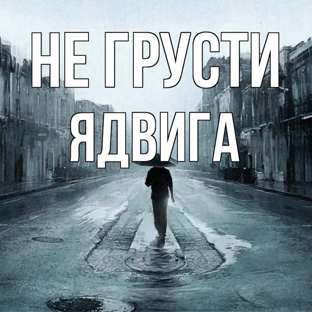 Открытка на каждый день с именем, Ядвига Не грусти опустевшая улица Прикольная открытка с пожеланием онлайн скачать бесплатно 