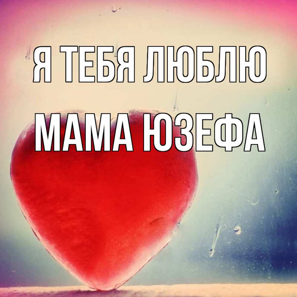 Открытка на каждый день с именем, Мама-Юзефа Я тебя люблю красное сердечко Прикольная открытка с пожеланием онлайн скачать бесплатно 