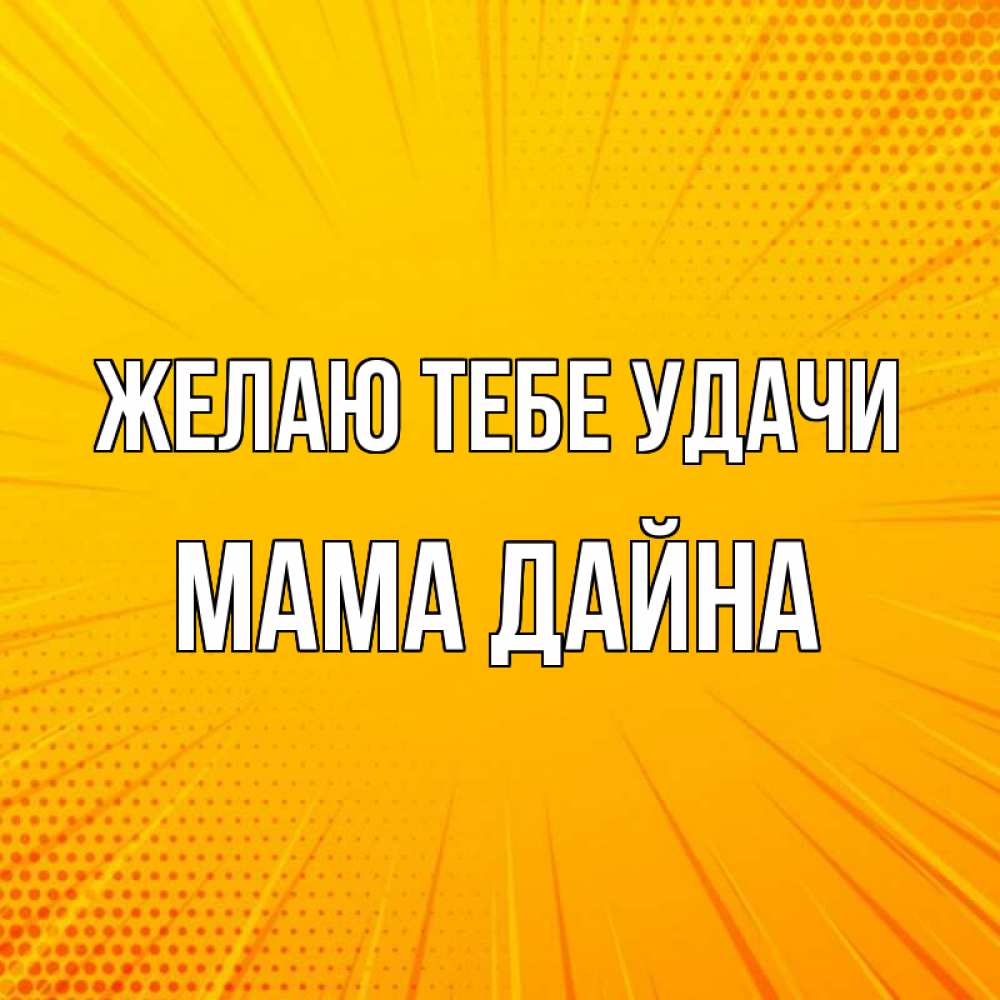 Открытка на каждый день с именем, Мама-Дайна Желаю тебе удачи фон Прикольная открытка с пожеланием онлайн скачать бесплатно 